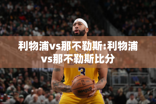 利物浦vs那不勒斯:利物浦vs那不勒斯比分