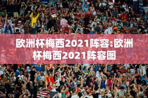 欧洲杯梅西2021阵容:欧洲杯梅西2021阵容图