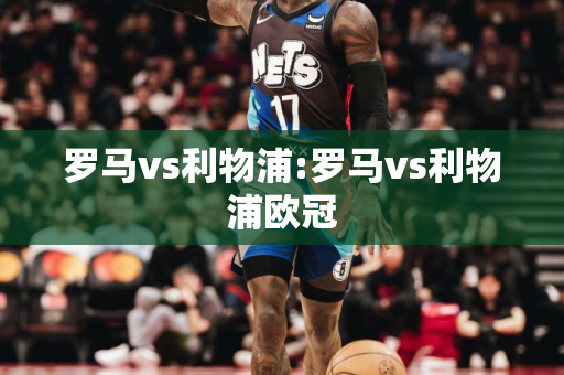 罗马vs利物浦:罗马vs利物浦欧冠