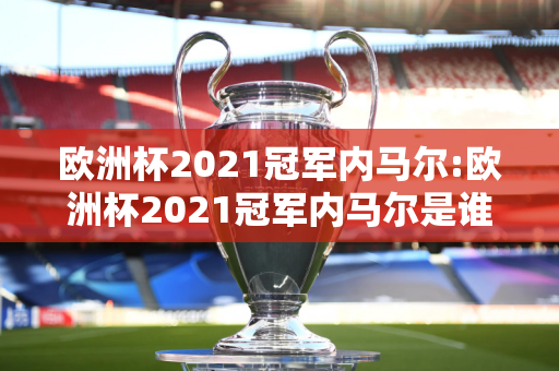 欧洲杯2021冠军内马尔:欧洲杯2021冠军内马尔是谁