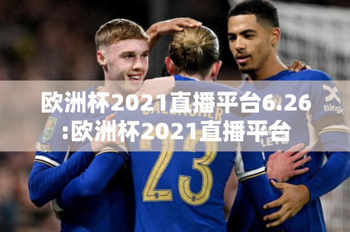 欧洲杯2021直播平台6.26:欧洲杯2021直播平台