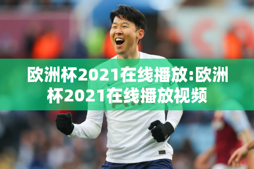 欧洲杯2021在线播放:欧洲杯2021在线播放视频