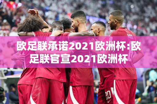 欧足联承诺2021欧洲杯:欧足联官宣2021欧洲杯