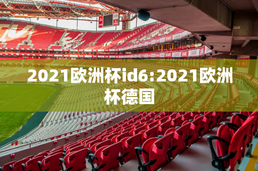 2021欧洲杯id6:2021欧洲杯德国