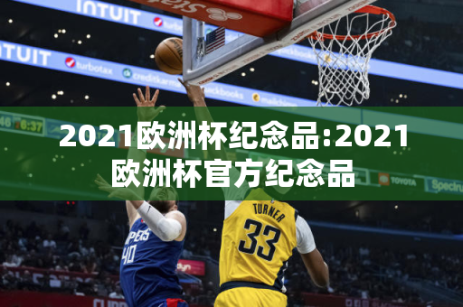 2021欧洲杯纪念品:2021欧洲杯官方纪念品