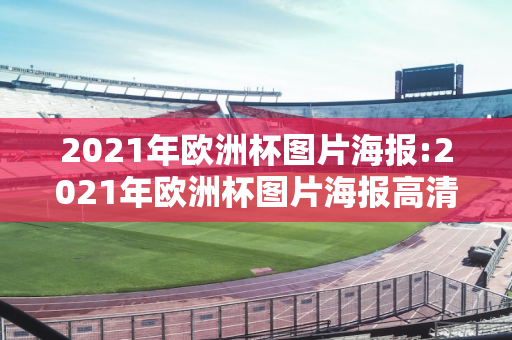 2021年欧洲杯图片海报:2021年欧洲杯图片海报高清