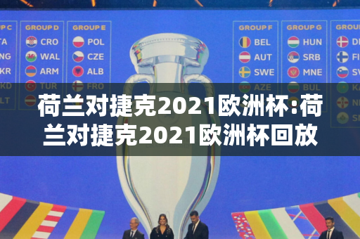 荷兰对捷克2021欧洲杯:荷兰对捷克2021欧洲杯回放