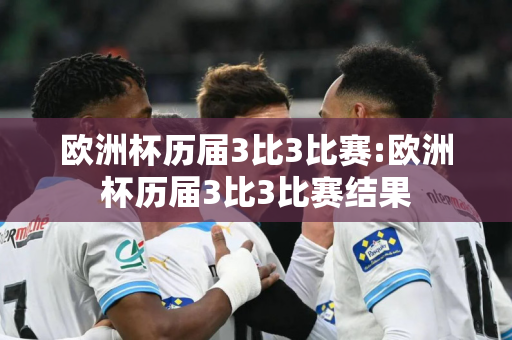 欧洲杯历届3比3比赛:欧洲杯历届3比3比赛结果