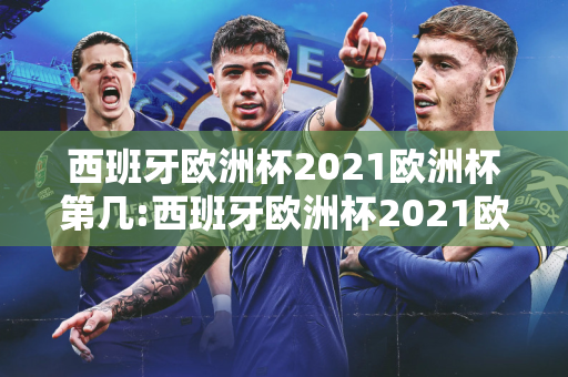 西班牙欧洲杯2021欧洲杯第几:西班牙欧洲杯2021欧洲杯第几名了