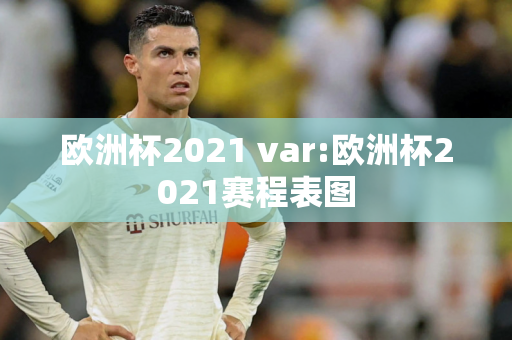 欧洲杯2021 var:欧洲杯2021赛程表图