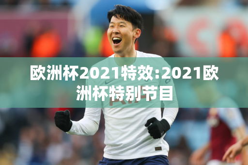 欧洲杯2021特效:2021欧洲杯特别节目