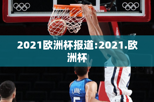 2021欧洲杯报道:2021.欧洲杯