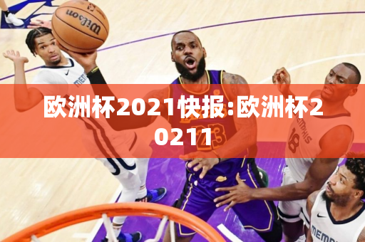 欧洲杯2021快报:欧洲杯20211