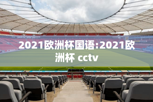 2021欧洲杯国语:2021欧洲杯 cctv