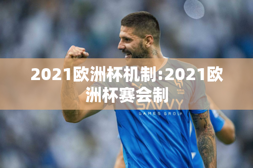 2021欧洲杯机制:2021欧洲杯赛会制