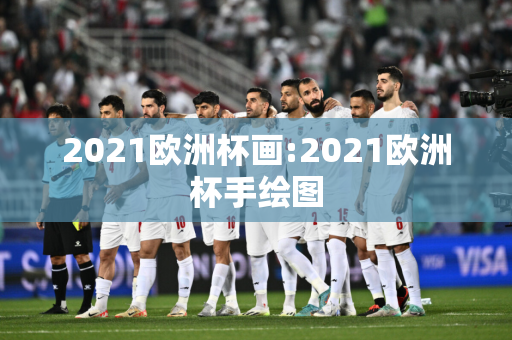 2021欧洲杯画:2021欧洲杯手绘图