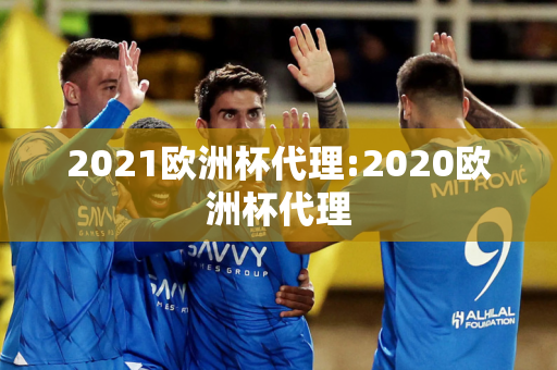 2021欧洲杯代理:2020欧洲杯代理