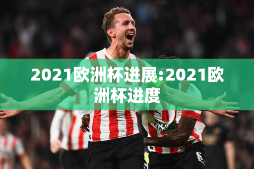 2021欧洲杯进展:2021欧洲杯进度