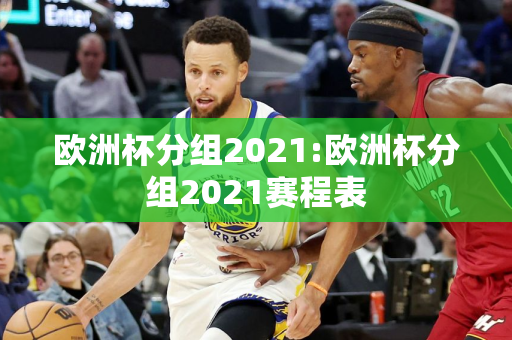 欧洲杯分组2021:欧洲杯分组2021赛程表