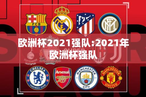 欧洲杯2021强队:2021年欧洲杯强队