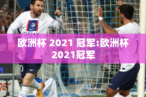 欧洲杯 2021 冠军:欧洲杯2021冠军