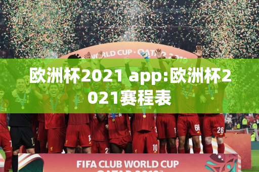 欧洲杯2021 app:欧洲杯2021赛程表