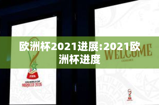 欧洲杯2021进展:2021欧洲杯进度