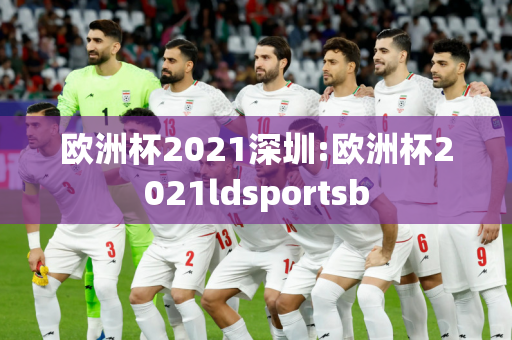 欧洲杯2021深圳:欧洲杯2021ldsportsb