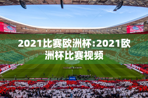 2021比赛欧洲杯:2021欧洲杯比赛视频