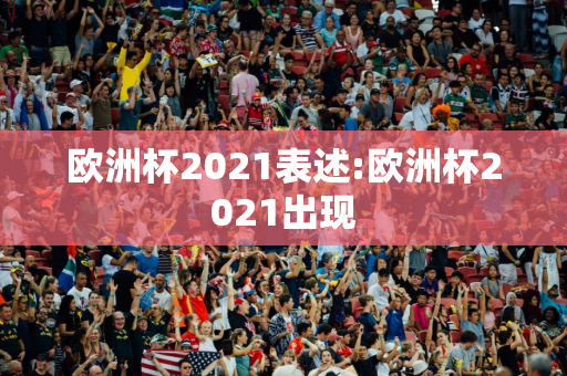 欧洲杯2021表述:欧洲杯2021出现