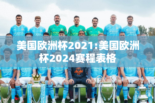 美国欧洲杯2021:美国欧洲杯2024赛程表格