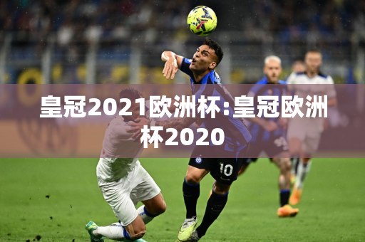 皇冠2021欧洲杯:皇冠欧洲杯2020