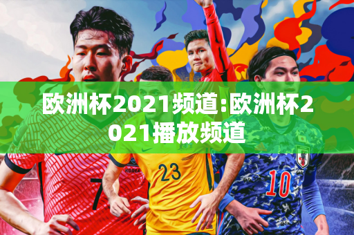 欧洲杯2021频道:欧洲杯2021播放频道