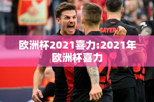 欧洲杯2021喜力:2021年欧洲杯喜力