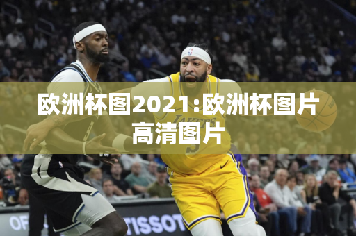 欧洲杯图2021:欧洲杯图片高清图片