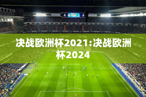 决战欧洲杯2021:决战欧洲杯2024