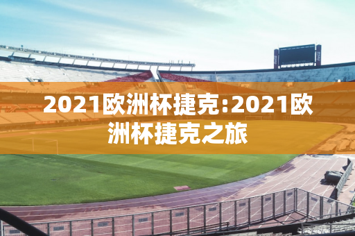 2021欧洲杯捷克:2021欧洲杯捷克之旅