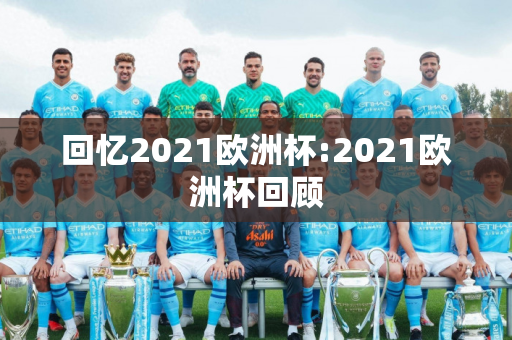 回忆2021欧洲杯:2021欧洲杯回顾