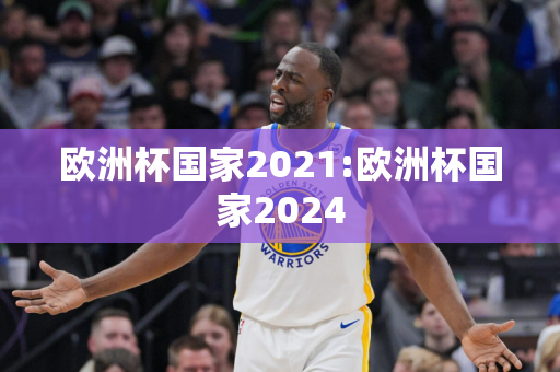 欧洲杯国家2021:欧洲杯国家2024