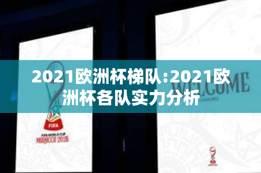 2021欧洲杯梯队:2021欧洲杯各队实力分析