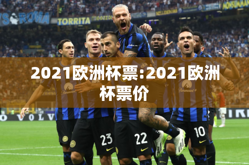 2021欧洲杯票:2021欧洲杯票价