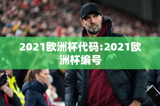 2021欧洲杯代码:2021欧洲杯编号