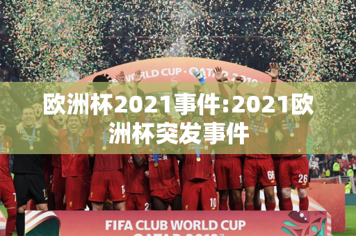 欧洲杯2021事件:2021欧洲杯突发事件