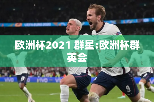 欧洲杯2021 群星:欧洲杯群英会