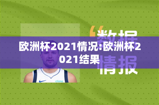 欧洲杯2021情况:欧洲杯2021结果