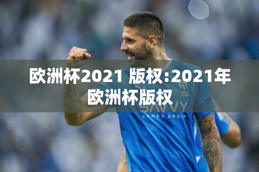 欧洲杯2021 版权:2021年欧洲杯版权