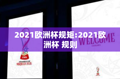 2021欧洲杯规矩:2021欧洲杯 规则