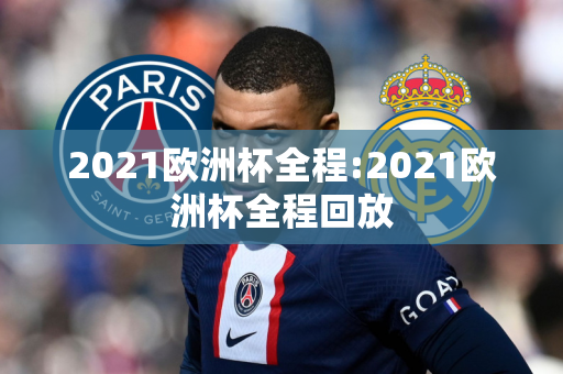 2021欧洲杯全程:2021欧洲杯全程回放