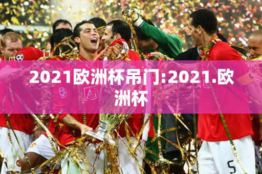 2021欧洲杯吊门:2021.欧洲杯