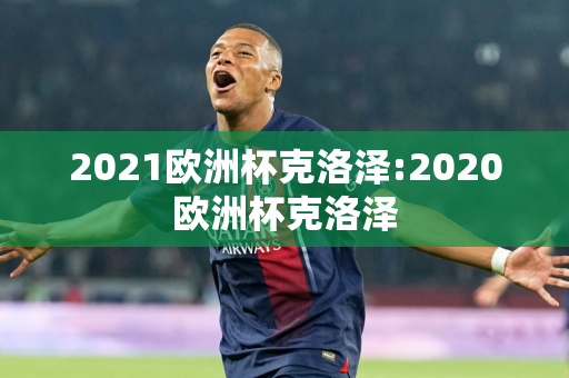 2021欧洲杯克洛泽:2020欧洲杯克洛泽